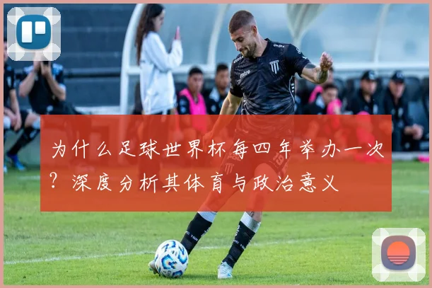 为什么足球世界杯每四年举办一次？深度分析其体育与政治意义