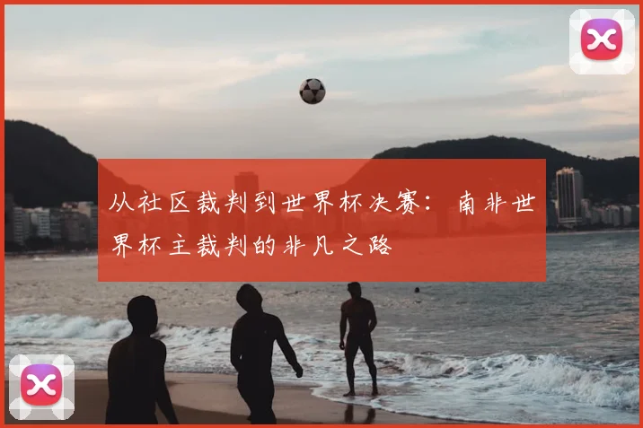 从社区裁判到世界杯决赛：南非世界杯主裁判的非凡之路