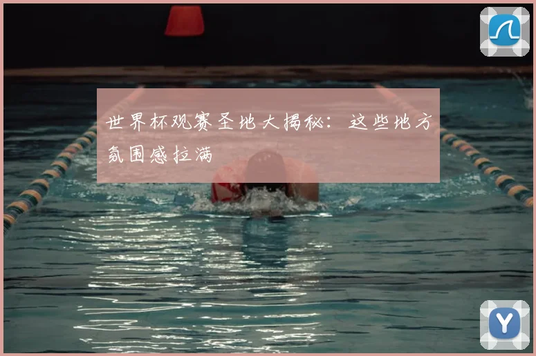 世界杯观赛圣地大揭秘：这些地方氛围感拉满